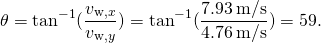 \[\theta ={\text{tan}}^{-1}(\frac{{v}_{\text{w},x}}{{v}_{\text{w},y}})={\text{tan}}^{-1}(\frac{7.93\,\text{m/s}}{4.76\,\text{m/s}})=59\text{°}.\]