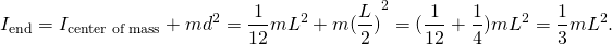 \[{I}_{\text{end}}={I}_{\text{center of mass}}+m{d}^{2}=\frac{1}{12}m{L}^{2}+m{(\frac{L}{2})}^{2}=(\frac{1}{12}+\frac{1}{4})m{L}^{2}=\frac{1}{3}m{L}^{2}.\]