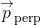 \[{\overset{\to }{p}}_{\text{perp}}\]
