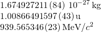\[\begin{array}{c}1.674 927 211\,(84)\,×\,{10}^{-27}\,\text{kg}\hfill \\ 1.008 664 915 97\,(43)\,\text{u}\hfill \\ 939.565 346\,(23)\,\text{MeV/}{c}^{2}\hfill \end{array}\]
