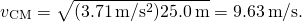 \[{v}_{\text{CM}}=\sqrt{(3.71\,\text{m}\text{/}{\text{s}}^{2})25.0\,\text{m}}=9.63\,\text{m}\text{/}\text{s}\text{.}\]