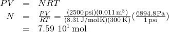 \[\begin{array}{ccc}\hfill PV& =\hfill & NRT\hfill \\ \hfill N& =\hfill & \frac{PV}{RT}=\frac{(2500\,\text{psi})(0.011\,{\text{m}}^{3})}{(8.31\,\text{J/mol}·\text{K})(300\,\text{K})}(\frac{6894.8\,\text{Pa}}{1\,\text{psi}})\hfill \\ & =\hfill & 7.59\,×\,{10}^{1}\,\text{mol}\hfill \end{array}\]