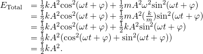 \[\begin{array}{cc}\hfill {E}_{\text{Total}}& =\frac{1}{2}k{A}^{2}{\text{cos}}^{2}(\omega t+\varphi )+\frac{1}{2}m{A}^{2}{\omega }^{2}{\text{sin}}^{2}(\omega t+\varphi )\hfill \\ & =\frac{1}{2}k{A}^{2}{\text{cos}}^{2}(\omega t+\varphi )+\frac{1}{2}m{A}^{2}(\frac{k}{m}){\text{sin}}^{2}(\omega t+\varphi )\hfill \\ & =\frac{1}{2}k{A}^{2}{\text{cos}}^{2}(\omega t+\varphi )+\frac{1}{2}k{A}^{2}{\text{sin}}^{2}(\omega t+\varphi )\hfill \\ & =\frac{1}{2}k{A}^{2}({\text{cos}}^{2}(\omega t+\varphi )+{\text{sin}}^{2}(\omega t+\varphi ))\hfill \\ & =\frac{1}{2}k{A}^{2}.\hfill \end{array}\]