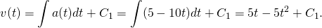 \[v(t)=\int a(t)dt+{C}_{1}=\int (5-10t)dt+{C}_{1}=5t-5{t}^{2}+{C}_{1}.\]