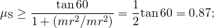 \[{\mu }_{\text{S}}\ge \frac{\text{tan}\,60\text{°}}{1+(m{r}^{2}\text{/}m{r}^{2})}=\frac{1}{2}\text{tan}\,60\text{°}=0.87;\]
