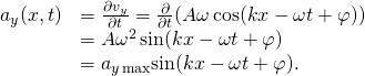 \[\begin{array}{cc}\hfill {a}_{y}(x,t)& =\frac{\partial {v}_{y}}{\partial t}=\frac{\partial }{\partial t}(\text{−}A\omega \,\text{cos}(kx-\omega t+\varphi ))\hfill \\ & =\text{−}A{\omega }^{2}\,\text{sin}(kx-\omega t+\varphi )\hfill \\ & =\text{−}{a}_{y\,\text{max}}\text{sin}(kx-\omega t+\varphi ).\hfill \end{array}\]