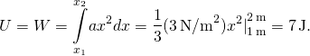 \[\text{Δ}U=\text{−}W=\underset{{x}_{1}}{\overset{{x}_{2}}{\int }}a{x}^{2}dx=\frac{1}{3}(3\,{\text{N/m}}^{2}){{x}^{2}|}_{1\,\text{m}}^{2\,\text{m}}=7\,\text{J}.\]