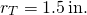 \[{r}_{T}=1.5\,\text{in}\text{.}\]