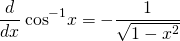 \[\frac{d}{dx}\,{\text{cos}}^{-1}x=-\frac{1}{\sqrt{1-{x}^{2}}}\]