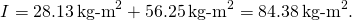 \[I=28.13{\,\text{kg-m}}^{2}+56.25{\,\text{kg-m}}^{2}=84.38{\,\text{kg-m}}^{2}.\]