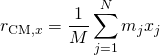 \[{r}_{\text{CM,}x}=\frac{1}{M}\sum _{j=1}^{N}{m}_{j}{x}_{j}\]