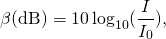 \[\beta (\text{dB})=10\,{\text{log}}_{10}(\frac{I}{{I}_{0}}),\]