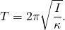 \[T=2\pi \sqrt{\frac{I}{\kappa }}.\]