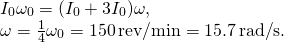 \[\begin{array}{c}{I}_{0}{\omega }_{0}=({I}_{0}+3{I}_{0})\omega ,\hfill \\ \omega =\frac{1}{4}{\omega }_{0}=150\,\text{rev}\text{/}\text{min}=15.7\,\text{rad}\text{/}\text{s}.\hfill \end{array}\]