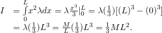 \[\begin{array}{cc}\hfill I& =\underset{0}{\overset{L}{\int }}{x}^{2}\lambda dx=\lambda \frac{{x}^{3}}{3}{|}_{0}^{L}=\lambda (\frac{1}{3})[{(L)}^{3}-{(0)}^{3}]\hfill \\ & =\lambda (\frac{1}{3}){L}^{3}=\frac{M}{L}(\frac{1}{3}){L}^{3}=\frac{1}{3}M{L}^{2}.\hfill \end{array}\]