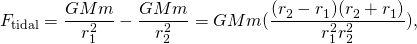 \[{F}_{\text{tidal}}=\frac{GMm}{{r}_{1}^{2}}-\frac{GMm}{{r}_{2}^{2}}=GMm(\frac{({r}_{2}^{}-{r}_{1}^{})({r}_{2}^{}+{r}_{1}^{})}{{r}_{1}^{2}{r}_{2}^{2}}),\]