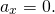 \[{a}_{x}=0.\]