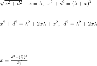 \[\begin{array}{cc} \sqrt{{x}^{2}+{d}^{2}}-x=\lambda ,\enspace{x}^{2}+{d}^{2}={(\lambda +x)}^{2}\hfill \\ \\ \\ {x}^{2}+{d}^{2}={\lambda }^{2}+2x\lambda +{x}^{2},\enspace{d}^{2}={\lambda }^{2}+2x\lambda \hfill \\ \\ \\ \\ \\ x=\frac{{d}^{2}-{(\frac{v}{f})}^{2}}{2\frac{v}{f}}\hfill \end{array}\]