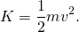 \[K=\frac{1}{2}m{v}^{2}.\]