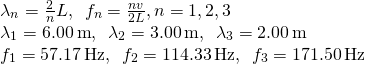 \[\begin{array}{cc} {\lambda }_{n}=\frac{2}{n}L,\enspace{f}_{n}=\frac{nv}{2L},n=1,2,3\hfill \\ {\lambda }_{1}=6.00\,\text{m},\enspace{\lambda }_{2}=3.00\,\text{m},\enspace{\lambda }_{3}=2.00\,\text{m}\hfill \\ {f}_{1}=57.17\,\text{Hz},\enspace{f}_{2}=114.33\,\text{Hz},\enspace{f}_{3}=171.50\,\text{Hz}\hfill \end{array}\]