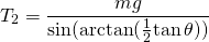 \[{T}_{2}=\frac{mg}{\text{sin}(\text{arctan}(\frac{1}{2}\text{tan}\,\theta ))}\]