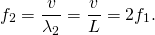 \[{f}_{2}=\frac{v}{{\lambda }_{2}}=\frac{v}{L}=2{f}_{1}.\]