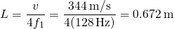 \[L=\frac{v}{4{f}_{1}}=\frac{344\,\text{m/s}}{4(128\,\text{Hz})}=0.672\,\text{m}\]