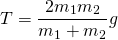 \[T=\frac{2{m}_{1}{m}_{2}}{{m}_{1}+{m}_{2}}g\]