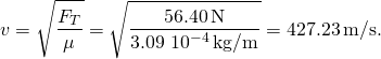 \[v=\sqrt{\frac{{F}_{T}}{\mu }}=\sqrt{\frac{56.40\,\text{N}}{3.09\,×\,{10}^{-4}\,\text{kg/m}}}=427.23\,\text{m/s}.\]