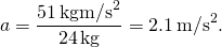 \[a=\frac{51\,\text{kg}·{\text{m/s}}^{2}}{24\,\text{kg}}=2.1\,{\text{m/s}}^{2}.\]