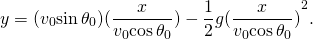 \[y=({v}_{0}\text{sin}\,{\theta }_{0})(\frac{x}{{v}_{0}\text{cos}\,{\theta }_{0}})-\frac{1}{2}g{(\frac{x}{{v}_{0}\text{cos}\,{\theta }_{0}})}^{2}.\]