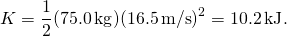 \[K=\frac{1}{2}(75.0\,\text{kg})(16.5\,{\text{m/s})}^{2}=10.2\,\text{kJ}\text{.}\]