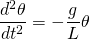 \[\frac{{d}^{2}\theta }{d{t}^{2}}=-\frac{g}{L}\theta\]