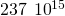 237\phantom{\rule{0.2em}{0ex}}×\phantom{\rule{0.2em}{0ex}}{10}^{15}