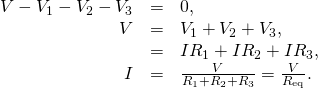 \begin{array}{ccc}\hfill V-{V}_{1}-{V}_{2}-{V}_{3}& =\hfill & 0,\hfill \\ \hfill V& =\hfill & {V}_{1}+{V}_{2}+{V}_{3},\hfill \\ & =\hfill & I{R}_{1}+I{R}_{2}+I{R}_{3},\hfill \\ \hfill I& =\hfill & \frac{V}{{R}_{1}+{R}_{2}+{R}_{3}}=\frac{V}{{R}_{\text{eq}}}.\hfill \end{array}