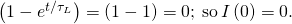 \left(1-{e}^{\text{−}t\text{/}{\tau }_{L}}\right)=\left(1-1\right)=0;\phantom{\rule{0.2em}{0ex}}\text{so}\phantom{\rule{0.2em}{0ex}}I\left(0\right)=0.