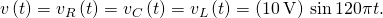 Rendered by QuickLaTeX.com v\left(t\right)={v}_{R}\left(t\right)={v}_{C}\left(t\right)={v}_{L}\left(t\right)=\left(10\phantom{\rule{0.2em}{0ex}}\text{V}\right)\phantom{\rule{0.2em}{0ex}}\text{sin}\phantom{\rule{0.2em}{0ex}}120\pi t.