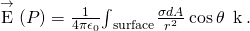 Rendered by QuickLaTeX.com \stackrel{\to }{\text{E}}\left(P\right)=\frac{1}{4\pi {\epsilon }_{0}}{\int }_{\text{surface}}\frac{\sigma dA}{{r}^{2}}\phantom{\rule{0.2em}{0ex}}\text{cos}\phantom{\rule{0.2em}{0ex}}\theta \phantom{\rule{0.2em}{0ex}}\stackrel{^}{\text{k}}.