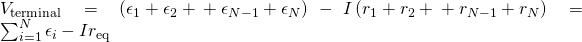 {V}_{\text{terminal}}=\left({\epsilon }_{1}+{\epsilon }_{2}+\text{⋯}+{\epsilon }_{N-1}+{\epsilon }_{N}\right)-I\left({r}_{1}+{r}_{2}+\text{⋯}+{r}_{N-1}+{r}_{N}\right)=\sum _{i=1}^{N}{\epsilon }_{i}-I{r}_{\text{eq}}