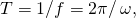 Rendered by QuickLaTeX.com T=\text{1/}f=2\pi \text{/}\phantom{\rule{0.2em}{0ex}}\omega ,