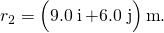 {r}_{2}=\left(9.0\stackrel{^}{\text{i}}+6.0\stackrel{^}{\text{j}}\right)\text{m}.