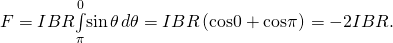 Rendered by QuickLaTeX.com F=IBR{\underset{\pi }{\overset{0}{\int }}\text{sin}\phantom{\rule{0.1em}{0ex}}\theta \phantom{\rule{0.1em}{0ex}}d\theta =IBR\left(\text{−}\text{cos}0+\text{cos}\pi \right)}^{}=-2IBR.