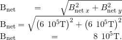 \begin{array}{}\\ \\ {B}_{\text{net}}=\sqrt{{B}_{\text{net}\phantom{\rule{0.2em}{0ex}}x}^{2}+{B}_{\text{net}\phantom{\rule{0.2em}{0ex}}y}^{2}}\\ {B}_{\text{net}}=\sqrt{{\left(\text{−6}\phantom{\rule{0.2em}{0ex}}×\phantom{\rule{0.2em}{0ex}}{10}^{\text{−5}}\text{T}\right)}^{2}+{\left(\text{−6}\phantom{\rule{0.2em}{0ex}}×\phantom{\rule{0.2em}{0ex}}{10}^{\text{−5}}\text{T}\right)}^{2}}\\ {B}_{\text{net}}=8\phantom{\rule{0.2em}{0ex}}×\phantom{\rule{0.2em}{0ex}}{10}^{\text{−5}}\text{T}.\end{array}