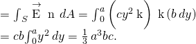 \begin{array}{cc}\text{Φ}& ={\int }_{S}\stackrel{\to }{\text{E}}·\stackrel{^}{\text{n}}\phantom{\rule{0.2em}{0ex}}dA={\int }_{0}^{a}\left(c{y}^{2}\stackrel{^}{\text{k}}\right)·\stackrel{^}{\text{k}}\left(b\phantom{\rule{0.2em}{0ex}}dy\right)\hfill \\ & =cb{\int }_{0}^{a}{y}^{2}\phantom{\rule{0.2em}{0ex}}dy=\frac{1}{3}\phantom{\rule{0.2em}{0ex}}{a}^{3}bc.\hfill \end{array}