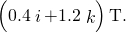 \left(0.4\stackrel{^}{i}+1.2\stackrel{^}{k}\right)\text{T}.