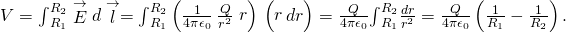 V={\int }_{{R}_{1}}^{{R}_{2}}\stackrel{\to }{E}·d\stackrel{\to }{l}={\int }_{{R}_{1}}^{{R}_{2}}\left(\frac{1}{4\pi {\epsilon }_{0}}\phantom{\rule{0.2em}{0ex}}\frac{Q}{{r}^{2}}\stackrel{^}{r}\right)·\left(\stackrel{^}{r}\text{ }dr\right)=\frac{Q}{4\pi {\epsilon }_{0}}{\int }_{{R}_{1}}^{{R}_{2}}\frac{dr}{{r}^{2}}=\frac{Q}{4\pi {\epsilon }_{0}}\left(\frac{1}{{R}_{1}}-\frac{1}{{R}_{2}}\right).