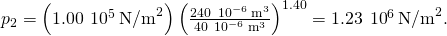 {p}_{2}=\left(1.00\phantom{\rule{0.2em}{0ex}}×\phantom{\rule{0.2em}{0ex}}{10}^{5}{\phantom{\rule{0.2em}{0ex}}\text{N/m}}^{2}\right){\left(\frac{240\phantom{\rule{0.2em}{0ex}}×\phantom{\rule{0.2em}{0ex}}{10}^{-6}{\phantom{\rule{0.2em}{0ex}}\text{m}}^{3}}{40\phantom{\rule{0.2em}{0ex}}×\phantom{\rule{0.2em}{0ex}}{10}^{-6}{\phantom{\rule{0.2em}{0ex}}\text{m}}^{3}}\right)}^{1.40}=1.23\phantom{\rule{0.2em}{0ex}}×\phantom{\rule{0.2em}{0ex}}{10}^{6}{\phantom{\rule{0.2em}{0ex}}\text{N/m}}^{2}\text{.}