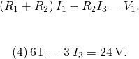 \begin{array}{}\\ \left({R}_{1}+{R}_{2}\right){I}_{1}-{R}_{2}{I}_{3}={V}_{1}.\hfill \\ \\ \\ \phantom{\rule{1em}{0ex}}\text{(4)}\phantom{\rule{0.2em}{0ex}}6\phantom{\rule{0.2em}{0ex}}\text{Ω}{I}_{1}-3\phantom{\rule{0.2em}{0ex}}\text{Ω}{I}_{3}=24\phantom{\rule{0.2em}{0ex}}\text{V}.\hfill \end{array}