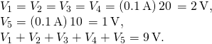 \begin{array}{c}{V}_{1}={V}_{2}={V}_{3}={V}_{4}=\left(0.1\phantom{\rule{0.2em}{0ex}}\text{A}\right)20\phantom{\rule{0.2em}{0ex}}\text{Ω}=2\phantom{\rule{0.2em}{0ex}}\text{V},\hfill \\ {V}_{5}=\left(0.1\phantom{\rule{0.2em}{0ex}}\text{A}\right)10\phantom{\rule{0.2em}{0ex}}\text{Ω}=1\phantom{\rule{0.2em}{0ex}}\text{V},\hfill \\ {V}_{1}+{V}_{2}+{V}_{3}+{V}_{4}+{V}_{5}=9\phantom{\rule{0.2em}{0ex}}\text{V}.\hfill \end{array}