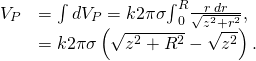 \begin{array}{cc}{V}_{P}\hfill & =\int d{V}_{P}=k2\pi \sigma {\int }_{0}^{R}\frac{r\phantom{\rule{0.2em}{0ex}}dr}{\sqrt{{z}^{2}+{r}^{2}}},\hfill \\ & =k2\pi \sigma \left(\sqrt{{z}^{2}+{R}^{2}}-\sqrt{{z}^{2}}\right).\hfill \end{array}